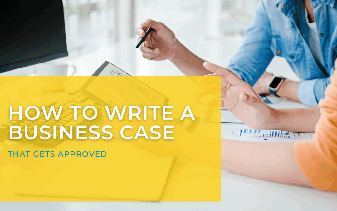 How to Write a Business Case That Gets Approved